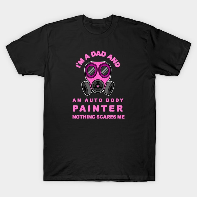 I`m A Dad And An Auto Body Painter Nothing Scares Me T-Shirt by soondoock